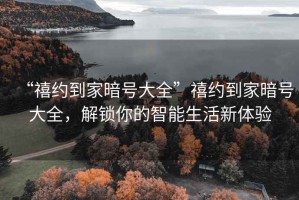 “禧約到家暗號大全”禧約到家暗號大全，解鎖你的智能生活新體驗(yàn)