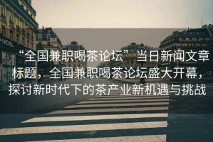 “全國兼職喝茶論壇”當(dāng)日新聞文章標(biāo)題，全國兼職喝茶論壇盛大開幕，探討新時代下的茶產(chǎn)業(yè)新機(jī)遇與挑戰(zhàn)