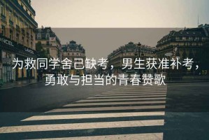 為救同學(xué)舍己缺考，男生獲準(zhǔn)補(bǔ)考，勇敢與擔(dān)當(dāng)?shù)那啻嘿澑? title=