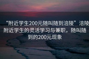 “附近學(xué)生200元隨叫隨到涪陵”涪陵附近學(xué)生的靈活學(xué)習(xí)與兼職，隨叫隨到的200元現(xiàn)象