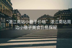 “湛江南站小巷子價格”湛江南站周邊小巷子美食價格探秘