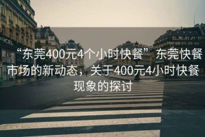 “東莞400元4個(gè)小時(shí)快餐”東莞快餐市場(chǎng)的新動(dòng)態(tài)，關(guān)于400元4小時(shí)快餐現(xiàn)象的探討