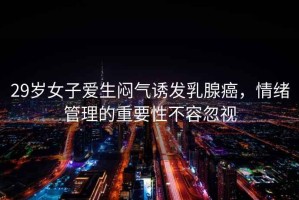 29歲女子愛生悶氣誘發(fā)乳腺癌，情緒管理的重要性不容忽視