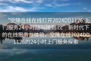 “空降在線在線打開2024DD1126.上門服務(wù)24小時(shí)隨叫隨到.cc”新時(shí)代下的在線服務(wù)與體驗(yàn)，空降在線2024DD1126的24小時(shí)上門服務(wù)探索