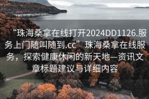 “珠海桑拿在線打開(kāi)2024DD1126.服務(wù)上門(mén)隨叫隨到.cc”珠海桑拿在線服務(wù)，探索健康休閑的新天地—資訊文章標(biāo)題建議與詳細(xì)內(nèi)容