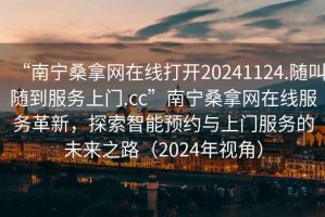 “南寧桑拿網(wǎng)在線打開20241124.隨叫隨到服務上門.cc”南寧桑拿網(wǎng)在線服務革新，探索智能預約與上門服務的未來之路（2024年視角）