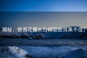 揭秘，普通花露水為何驅(qū)蚊效果不佳？