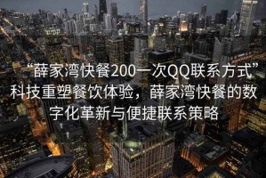 “薛家灣快餐200一次QQ聯(lián)系方式”科技重塑餐飲體驗，薛家灣快餐的數字化革新與便捷聯(lián)系策略