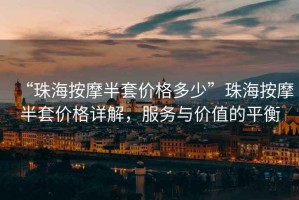 “珠海按摩半套價(jià)格多少”珠海按摩半套價(jià)格詳解，服務(wù)與價(jià)值的平衡