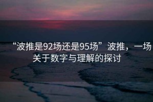 “波推是92場還是95場”波推，一場關(guān)于數(shù)字與理解的探討