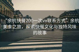 “余杭快餐200一次vx聯(lián)系方式”余杭美食之旅，探索快餐文化與獨(dú)特風(fēng)味的故事