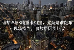 理想i8與8噸重卡相撞，究竟是誰(shuí)翻車？現(xiàn)場(chǎng)慘烈，事故原因引熱議