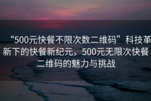 “500元快餐不限次數(shù)二維碼”科技革新下的快餐新紀(jì)元，500元無限次快餐二維碼的魅力與挑戰(zhàn)