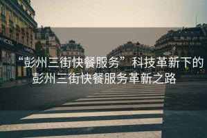 “彭州三街快餐服務(wù)”科技革新下的彭州三街快餐服務(wù)革新之路