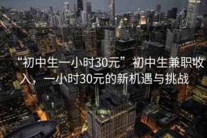 “初中生一小時30元”初中生兼職收入，一小時30元的新機遇與挑戰(zhàn)