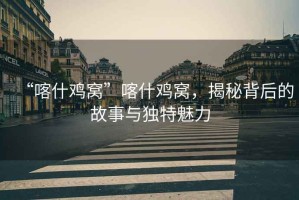 “喀什雞窩”喀什雞窩，揭秘背后的故事與獨(dú)特魅力