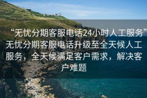 “無憂分期客服電話24小時人工服務”無憂分期客服電話升級至全天候人工服務，全天候滿足客戶需求，解決客戶難題