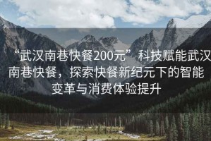 “武漢南巷快餐200元”科技賦能武漢南巷快餐，探索快餐新紀元下的智能變革與消費體驗提升