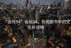 “會所94”會所94，現(xiàn)代都市中的文化新領地