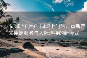 “同城上門約”同城上門約，重新定義便捷服務與人際連接的新模式