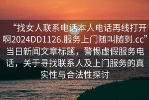 “找女人聯(lián)系電話本人電話再線打開啊2024DD1126.服務(wù)上門隨叫隨到.cc”當日新聞文章標題，警惕虛假服務(wù)電話，關(guān)于尋找聯(lián)系人及上門服務(wù)的真實性與合法性探討