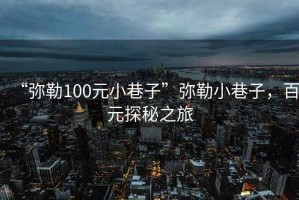 “彌勒100元小巷子”彌勒小巷子，百元探秘之旅