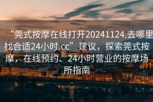 “莞式按摩在線打開20241124.去哪里找合適24小時.cc”建議，探索莞式按摩，在線預(yù)約、24小時營業(yè)的按摩場所指南