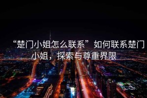 “楚門小姐怎么聯(lián)系”如何聯(lián)系楚門小姐，探索與尊重界限