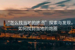 “怎么找當(dāng)?shù)氐呐谌Α碧剿髋c發(fā)現(xiàn)，如何找到當(dāng)?shù)氐呐谌? title=