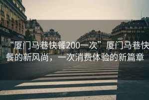 “廈門馬巷快餐200一次”廈門馬巷快餐的新風尚，一次消費體驗的新篇章