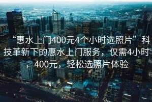 “惠水上門400元4個小時選照片”科技革新下的惠水上門服務(wù)，僅需4小時，400元，輕松選照片體驗