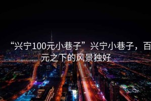 “興寧100元小巷子”興寧小巷子，百元之下的風景獨好
