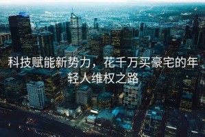 科技賦能新勢(shì)力，花千萬買豪宅的年輕人維權(quán)之路