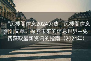 “風(fēng)樓閣信息2024免費”風(fēng)樓閣信息資訊文章，探索未來的信息世界—免費獲取最新資訊的指南（2024年）