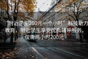 “附近學(xué)生200元一個小時”科技助力教育，附近學(xué)生享受優(yōu)質(zhì)輔導(dǎo)服務(wù)，僅需兩小時200元