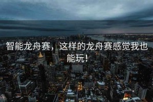 智能龍舟賽，這樣的龍舟賽感覺(jué)我也能玩！