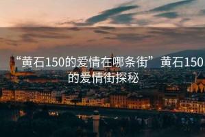 “黃石150的愛情在哪條街”黃石150的愛情街探秘