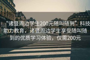 “諸暨周邊學(xué)生200元隨叫隨到”科技助力教育，諸暨周邊學(xué)生享受隨叫隨到的優(yōu)質(zhì)學(xué)習(xí)體驗(yàn)，僅需200元