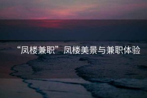 “鳳樓兼職”鳳樓美景與兼職體驗(yàn)