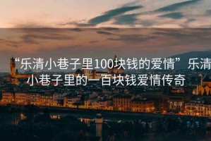 “樂(lè)清小巷子里100塊錢(qián)的愛(ài)情”樂(lè)清小巷子里的一百塊錢(qián)愛(ài)情傳奇