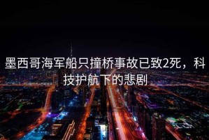 墨西哥海軍船只撞橋事故已致2死，科技護航下的悲劇