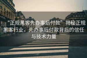 “正規(guī)黑客先辦事后付款”揭秘正規(guī)黑客行業(yè)，先辦事后付款背后的信任與技術(shù)力量