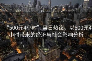 “500元4小時(shí)”當(dāng)日熱議，以500元4小時(shí)帶來的經(jīng)濟(jì)與社會(huì)影響分析
