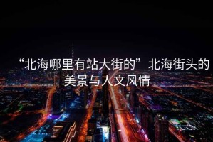 “北海哪里有站大街的”北海街頭的美景與人文風(fēng)情
