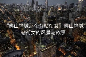 “佛山禪城那個(gè)有站銜女”佛山禪城，站銜女的風(fēng)景與故事