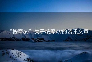 “按摩av”關于按摩AV的資訊文章