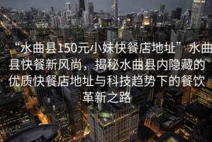 “水曲縣150元小妹快餐店地址”水曲縣快餐新風(fēng)尚，揭秘水曲縣內(nèi)隱藏的優(yōu)質(zhì)快餐店地址與科技趨勢(shì)下的餐飲革新之路