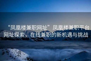 “鳳凰樓兼職網(wǎng)址”鳳凰樓兼職平臺(tái)網(wǎng)址探索，在線兼職的新機(jī)遇與挑戰(zhàn)