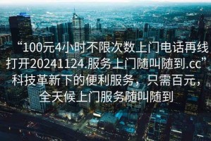 “100元4小時不限次數(shù)上門電話再線打開20241124.服務上門隨叫隨到.cc”科技革新下的便利服務，只需百元，全天候上門服務隨叫隨到