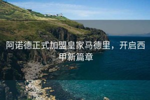 阿諾德正式加盟皇家馬德里，開(kāi)啟西甲新篇章